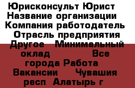 Юрисконсульт/Юрист › Название организации ­ Компания-работодатель › Отрасль предприятия ­ Другое › Минимальный оклад ­ 15 000 - Все города Работа » Вакансии   . Чувашия респ.,Алатырь г.